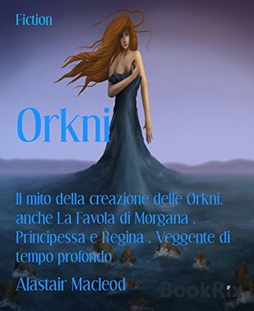 Orkni: Il mito della creazione delle Orkni, anche La Favola di Morgana ,  Principessa e Regina , Veggente di tempo profondo